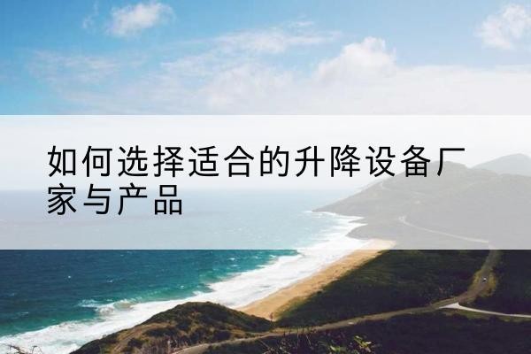 永济电动升降平台厂家-如何选择适合的升降设备厂家与产品