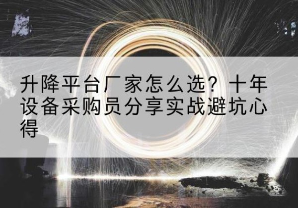 永济升降平台厂家-怎么选？十年设备采购员分享实战避坑心得
