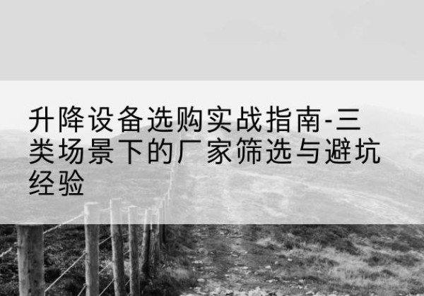 永济移动式升降机厂家推荐-升降设备选购实战指南-三类场景下的厂家筛选与避坑经验