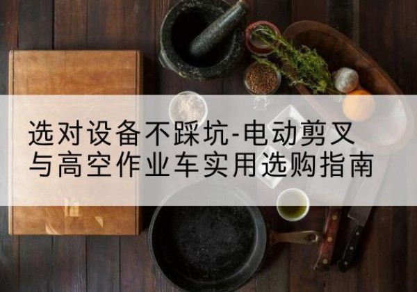 永济电动剪叉升降平台怎么选-选对设备不踩坑-电动剪叉与高空作业车实用选购指南
