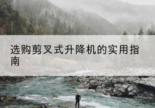 永济剪叉式升降机怎么选-选购剪叉式升降机的实用指南
