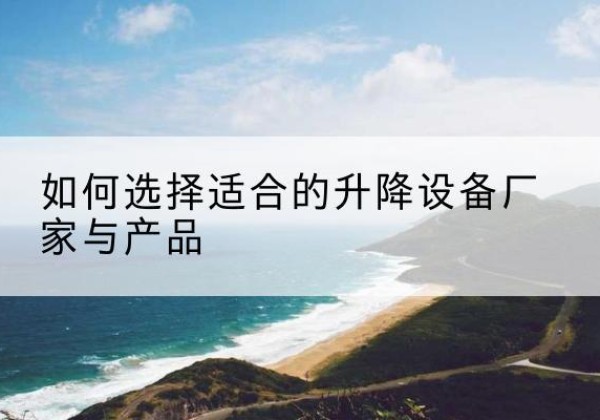 永济电动升降平台厂家-如何选择适合的升降设备厂家与产品